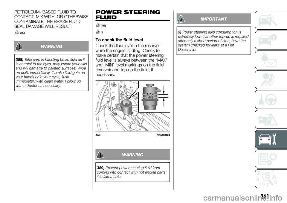 FIAT FULLBACK 2018 Owner handbook (in English) PETROLEUM- BASED FLUID TO
CONTACT, MIX WITH, OR OTHERWISE
CONTAMINATE THE BRAKE FLUID.
SEAL DAMAGE WILL RESULT.
388)
WARNING
388)Take care in handling brake fluid as it
is harmful to the eyes, may irr FIAT FULLBACK 2018 Owner handbook (in English) PETROLEUM- BASED FLUID TO
CONTACT, MIX WITH, OR OTHERWISE
CONTAMINATE THE BRAKE FLUID.
SEAL DAMAGE WILL RESULT.
388)
WARNING
388)Take care in handling brake fluid as it
is harmful to the eyes, may irr