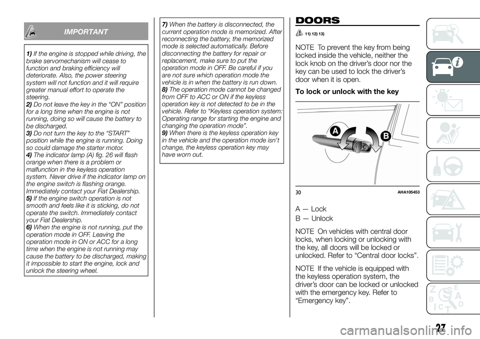 FIAT FULLBACK 2018  Owner handbook (in English) IMPORTANT
1)If the engine is stopped while driving, the
brake servomechanism will cease to
function and braking efficiency will
deteriorate. Also, the power steering
system will not function and it wi