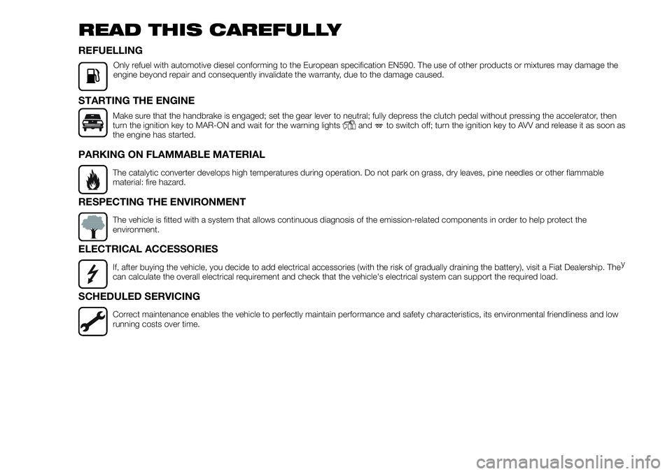 FIAT FULLBACK 2018  Owner handbook (in English) READ THIS CAREFULLY
REFUELLING
Only refuel with automotive diesel conforming to the European specification EN590. The use of other products or mixtures may damage the
engine beyond repair and conseque