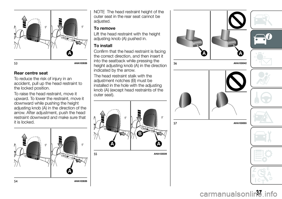 FIAT FULLBACK 2018  Owner handbook (in English) Rear centre seat
To reduce the risk of injury in an
accident, pull up the head restraint to
the locked position.
To raise the head restraint, move it
upward. To lower the restraint, move it
downward w