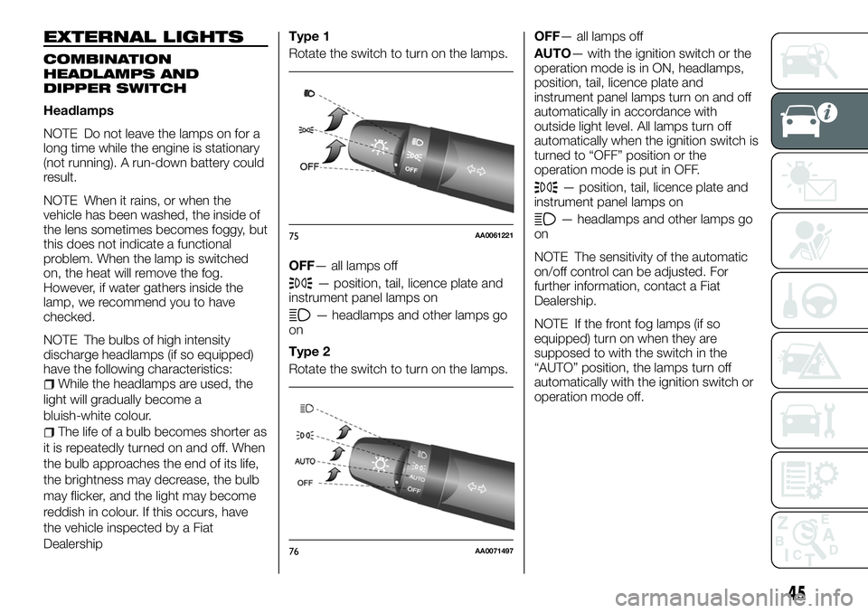 FIAT FULLBACK 2018 Owner handbook (in English) EXTERNAL LIGHTS
COMBINATION
HEADLAMPS AND
DIPPER SWITCH
Headlamps
NOTE Do not leave the lamps on for a
long time while the engine is stationary
(not running). A run-down battery could
result.
NOTE Whe FIAT FULLBACK 2018 Owner handbook (in English) EXTERNAL LIGHTS
COMBINATION
HEADLAMPS AND
DIPPER SWITCH
Headlamps
NOTE Do not leave the lamps on for a
long time while the engine is stationary
(not running). A run-down battery could
result.
NOTE Whe