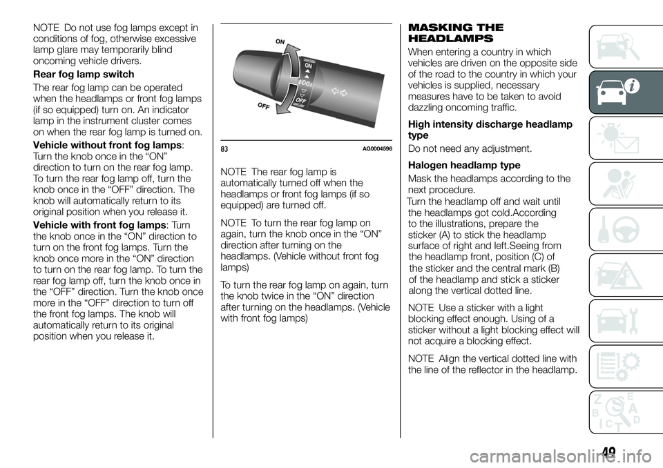 FIAT FULLBACK 2018 Owner handbook (in English) NOTE Do not use fog lamps except in
conditions of fog, otherwise excessive
lamp glare may temporarily blind
oncoming vehicle drivers.
Rear fog lamp switch
The rear fog lamp can be operated
when the he FIAT FULLBACK 2018 Owner handbook (in English) NOTE Do not use fog lamps except in
conditions of fog, otherwise excessive
lamp glare may temporarily blind
oncoming vehicle drivers.
Rear fog lamp switch
The rear fog lamp can be operated
when the he
