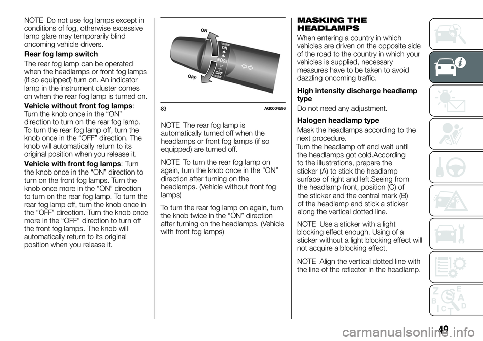 FIAT FULLBACK 2018  Owner handbook (in English) NOTE Do not use fog lamps except in
conditions of fog, otherwise excessive
lamp glare may temporarily blind
oncoming vehicle drivers.
Rear fog lamp switch
The rear fog lamp can be operated
when the he
