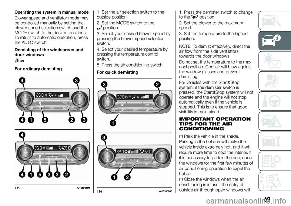 FIAT FULLBACK 2018 Owner handbook (in English) Operating the system in manual mode
Blower speed and ventilator mode may
be controlled manually by setting the
blower speed selection switch and the
MODE switch to the desired positions.
To return to FIAT FULLBACK 2018 Owner handbook (in English) Operating the system in manual mode
Blower speed and ventilator mode may
be controlled manually by setting the
blower speed selection switch and the
MODE switch to the desired positions.
To return to