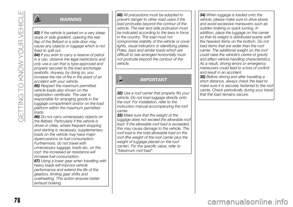 FIAT FULLBACK 2018  Owner handbook (in English) WARNING
83)If the vehicle is parked on a very steep
slope or side gradient, opening the rear
flap of the flatbed or a side door may
cause any objects or luggage which is not
fixed to spill out.
84)If 