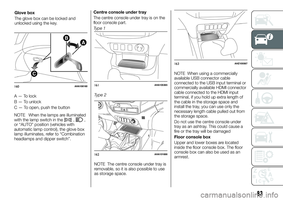 FIAT FULLBACK 2018  Owner handbook (in English) A — To lock
B — To unlock
C — To open, push the button
NOTE When the lamps are illuminated
with the lamp switch in the
,,
or “AUTO” position (vehicles with
automatic lamp control), the glove