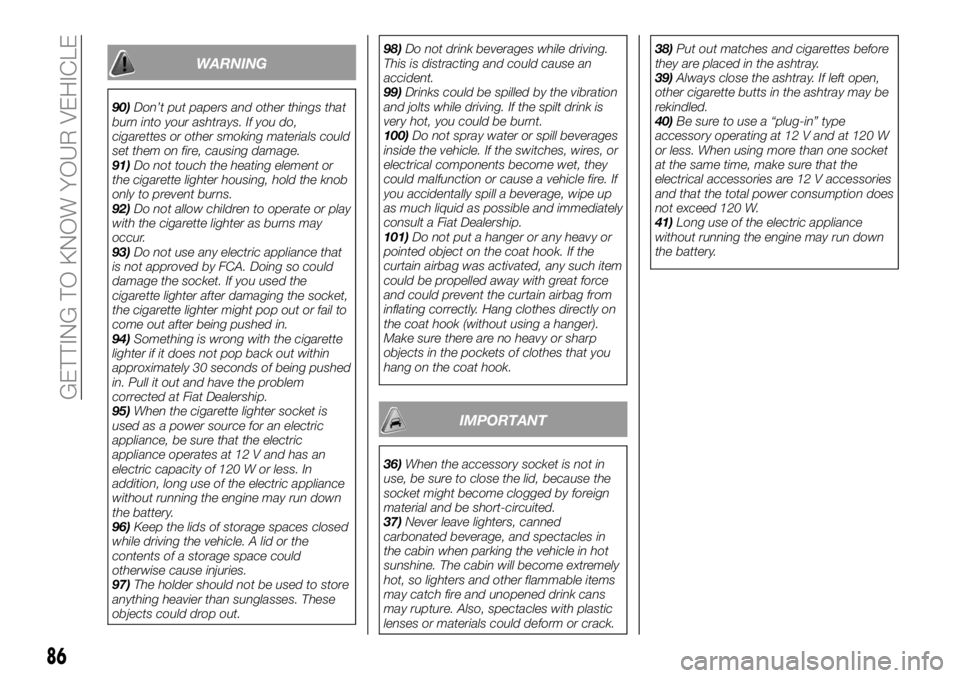 FIAT FULLBACK 2018  Owner handbook (in English) WARNING
90)Don’t put papers and other things that
burn into your ashtrays. If you do,
cigarettes or other smoking materials could
set them on fire, causing damage.
91)Do not touch the heating elemen