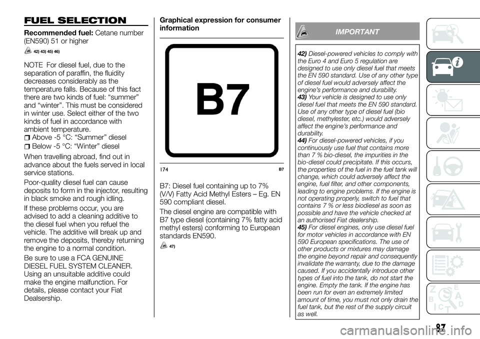 FIAT FULLBACK 2018 Owner handbook (in English) FUEL SELECTION
Recommended fuel:Cetane number
(EN590) 51 or higher
42) 43) 45) 46)
NOTE For diesel fuel, due to the
separation of paraffin, the fluidity
decreases considerably as the
temperature falls FIAT FULLBACK 2018 Owner handbook (in English) FUEL SELECTION
Recommended fuel:Cetane number
(EN590) 51 or higher
42) 43) 45) 46)
NOTE For diesel fuel, due to the
separation of paraffin, the fluidity
decreases considerably as the
temperature falls