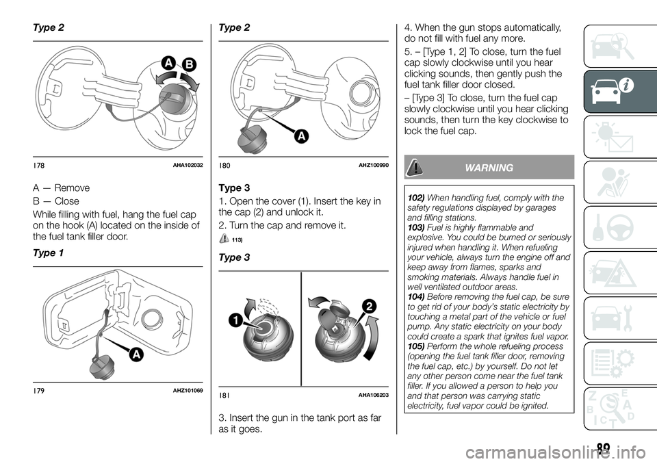 FIAT FULLBACK 2018 Owner handbook (in English) Type 2
A — Remove
B — Close
While filling with fuel, hang the fuel cap
on the hook (A) located on the inside of
the fuel tank filler door.
Type 1Type 2
Type 3
1. Open the cover (1). Insert the key FIAT FULLBACK 2018 Owner handbook (in English) Type 2
A — Remove
B — Close
While filling with fuel, hang the fuel cap
on the hook (A) located on the inside of
the fuel tank filler door.
Type 1Type 2
Type 3
1. Open the cover (1). Insert the key