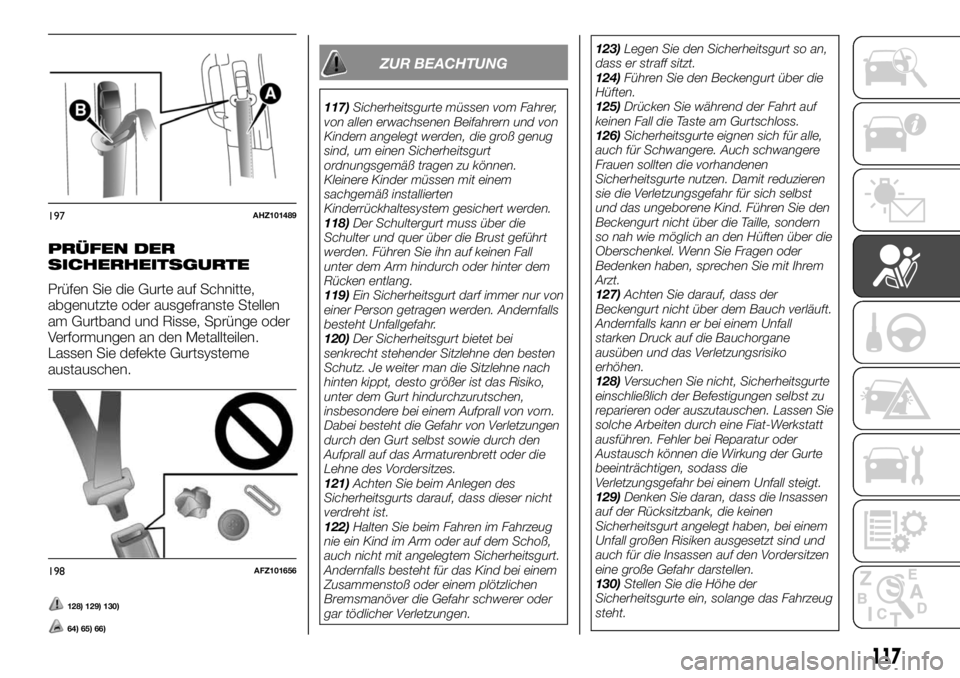 FIAT FULLBACK 2017  Betriebsanleitung (in German) PRÜFEN DER
SICHERHEITSGURTE
Prüfen Sie die Gurte auf Schnitte,
abgenutzte oder ausgefranste Stellen
am Gurtband und Risse, Sprünge oder
Verformungen an den Metallteilen.
Lassen Sie defekte Gurtsyst