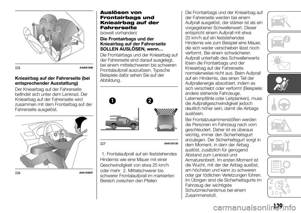 FIAT FULLBACK 2017 Betriebsanleitung (in German) Knieairbag auf der Fahrerseite (bei
entsprechender Ausstattung)
Der Knieairbag auf der Fahrerseite
befindet sich unter dem Lenkrad. Der
Knieairbag auf der Fahrerseite wird
zusammen mit dem Frontairbag FIAT FULLBACK 2017 Betriebsanleitung (in German) Knieairbag auf der Fahrerseite (bei
entsprechender Ausstattung)
Der Knieairbag auf der Fahrerseite
befindet sich unter dem Lenkrad. Der
Knieairbag auf der Fahrerseite wird
zusammen mit dem Frontairbag