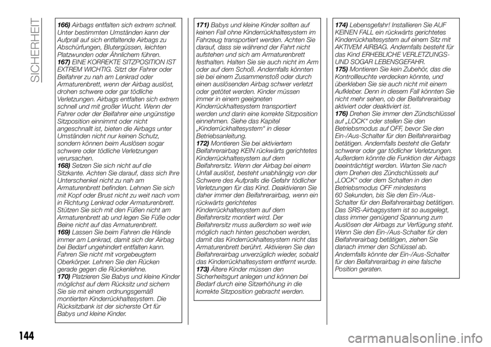 FIAT FULLBACK 2017  Betriebsanleitung (in German) 166)Airbags entfalten sich extrem schnell.
Unter bestimmten Umständen kann der
Aufprall auf sich entfaltende Airbags zu
Abschürfungen, Blutergüssen, leichten
Platzwunden oder Ähnlichem führen.
16