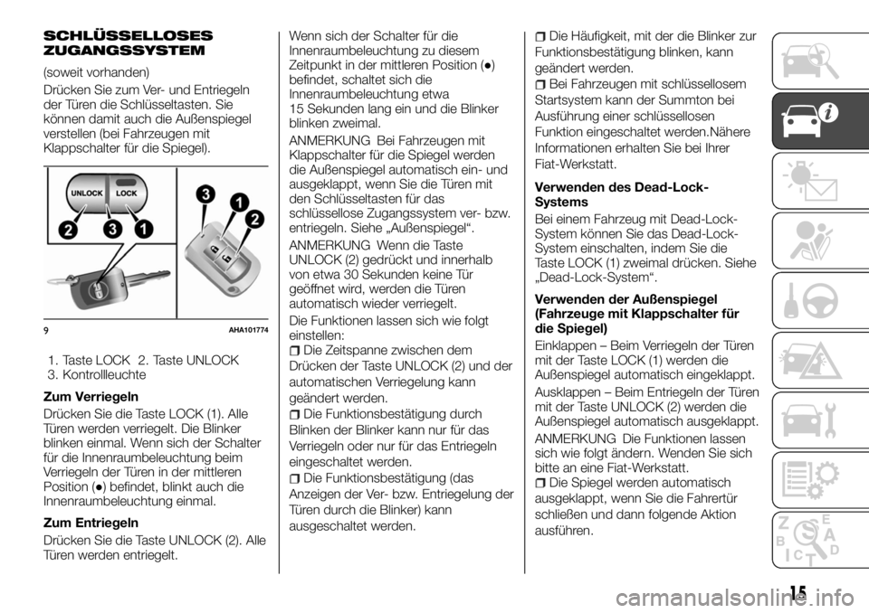 FIAT FULLBACK 2017  Betriebsanleitung (in German) SCHLÜSSELLOSES
ZUGANGSSYSTEM
(soweit vorhanden)
Drücken Sie zum Ver- und Entriegeln
der Türen die Schlüsseltasten. Sie
können damit auch die Außenspiegel
verstellen (bei Fahrzeugen mit
Klappscha