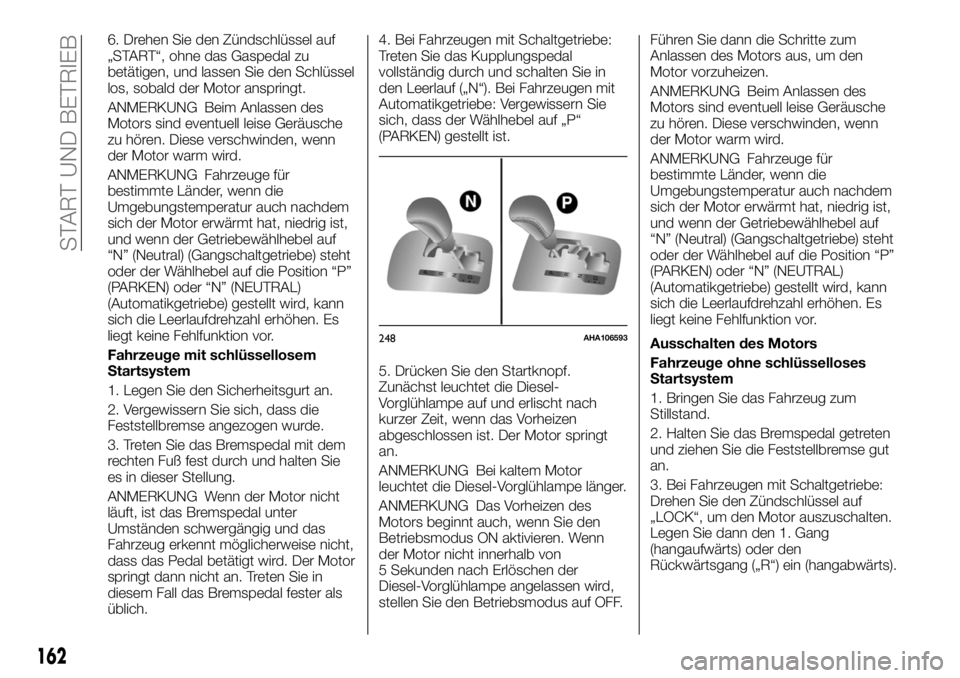 FIAT FULLBACK 2017  Betriebsanleitung (in German) 6. Drehen Sie den Zündschlüssel auf
„START“, ohne das Gaspedal zu
betätigen, und lassen Sie den Schlüssel
los, sobald der Motor anspringt.
ANMERKUNG Beim Anlassen des
Motors sind eventuell lei