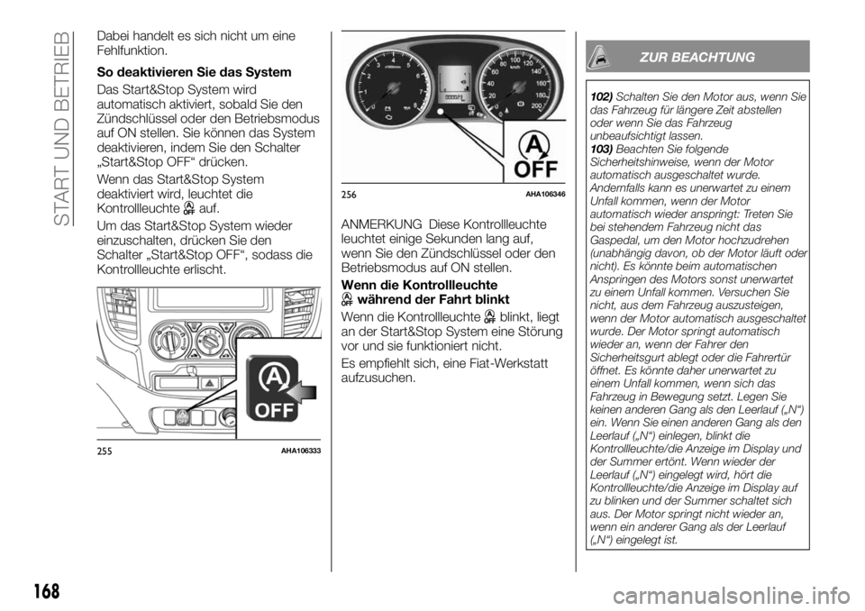 FIAT FULLBACK 2017  Betriebsanleitung (in German) Dabei handelt es sich nicht um eine
Fehlfunktion.
So deaktivieren Sie das System
Das Start&Stop System wird
automatisch aktiviert, sobald Sie den
Zündschlüssel oder den Betriebsmodus
auf ON stellen.