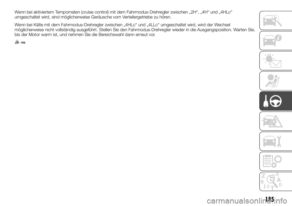 FIAT FULLBACK 2017  Betriebsanleitung (in German) Wenn bei aktiviertem Tempomaten (cruise control) mit dem Fahrmodus-Drehregler zwischen „2H“, „4H“ und „4HLc“
umgeschaltet wird, sind möglicherweise Geräusche vom Verteilergetriebe zu hö