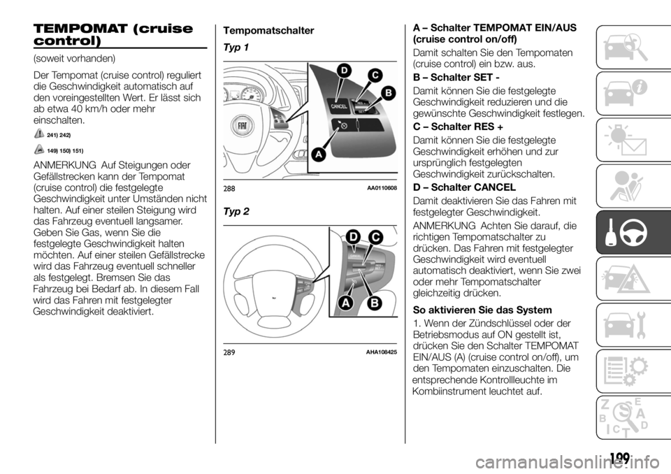 FIAT FULLBACK 2017  Betriebsanleitung (in German) TEMPOMAT (cruise
control)
(soweit vorhanden)
Der Tempomat (cruise control) reguliert
die Geschwindigkeit automatisch auf
den voreingestellten Wert. Er lässt sich
ab etwa 40 km/h oder mehr
einschalten