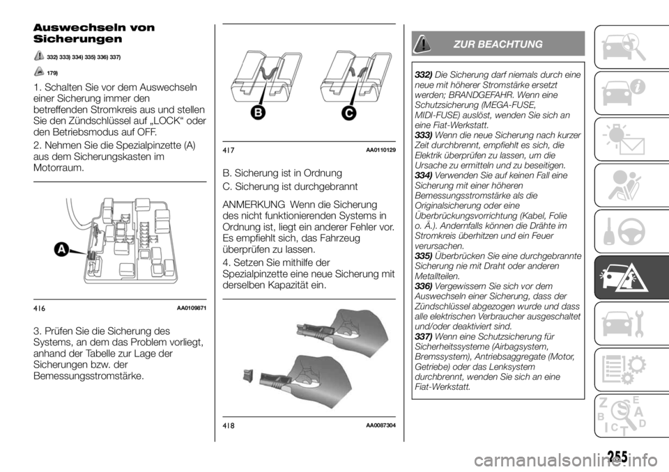 FIAT FULLBACK 2017  Betriebsanleitung (in German) Auswechseln von
Sicherungen
332) 333) 334) 335) 336) 337)
179)
1. Schalten Sie vor dem Auswechseln
einer Sicherung immer den
betreffenden Stromkreis aus und stellen
Sie den Zündschlüssel auf „LOCK