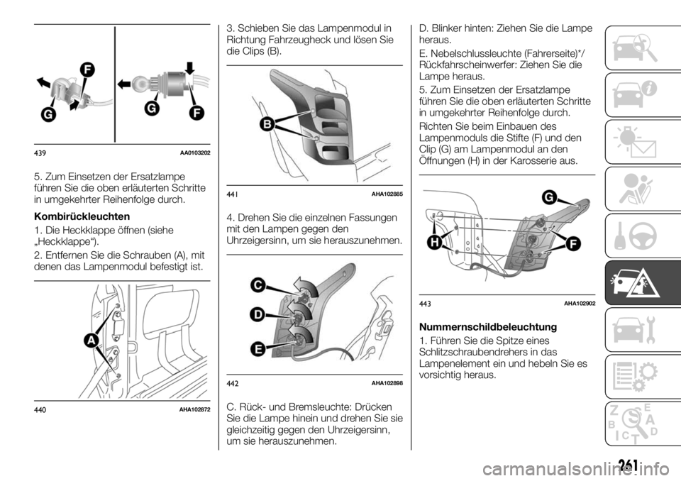 FIAT FULLBACK 2017  Betriebsanleitung (in German) 5. Zum Einsetzen der Ersatzlampe
führen Sie die oben erläuterten Schritte
in umgekehrter Reihenfolge durch.
Kombirückleuchten
1. Die Heckklappe öffnen (siehe
„Heckklappe“).
2. Entfernen Sie di