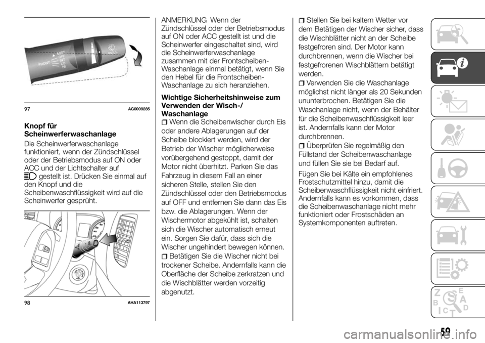 FIAT FULLBACK 2017  Betriebsanleitung (in German) Knopf für
Scheinwerferwaschanlage
Die Scheinwerferwaschanlage
funktioniert, wenn der Zündschlüssel
oder der Betriebsmodus auf ON oder
ACC und der Lichtschalter auf
gestellt ist. Drücken Sie einmal
