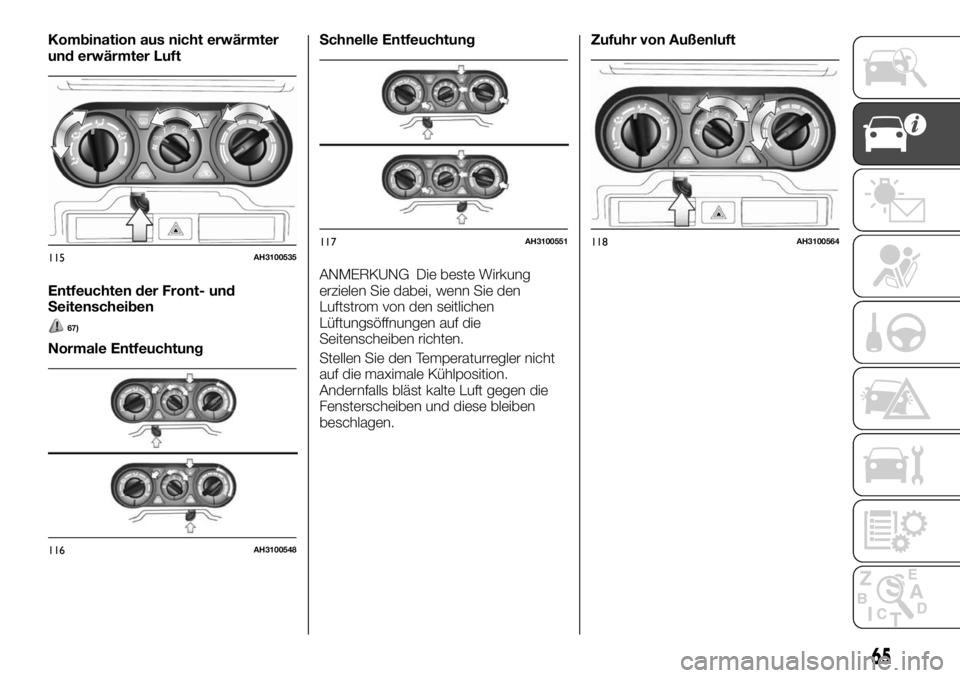 FIAT FULLBACK 2017  Betriebsanleitung (in German) Kombination aus nicht erwärmter
und erwärmter Luft
Entfeuchten der Front- und
Seitenscheiben
67)
Normale EntfeuchtungSchnelle Entfeuchtung
ANMERKUNG Die beste Wirkung
erzielen Sie dabei, wenn Sie de