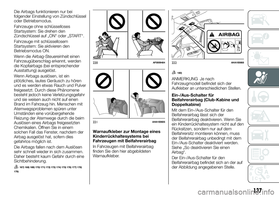 FIAT FULLBACK 2018 Betriebsanleitung (in German) Die Airbags funktionieren nur bei
folgender Einstellung von Zündschlüssel
oder Betriebsmodus.
Fahrzeuge ohne schlüsselloses
Startsystem: Sie drehen den
Zündschlüssel auf „ON“ oder „START“ FIAT FULLBACK 2018 Betriebsanleitung (in German) Die Airbags funktionieren nur bei
folgender Einstellung von Zündschlüssel
oder Betriebsmodus.
Fahrzeuge ohne schlüsselloses
Startsystem: Sie drehen den
Zündschlüssel auf „ON“ oder „START“