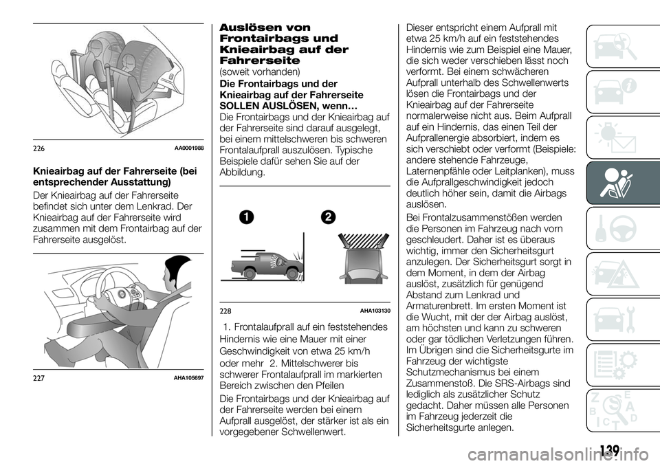 FIAT FULLBACK 2018 Betriebsanleitung (in German) Knieairbag auf der Fahrerseite (bei
entsprechender Ausstattung)
Der Knieairbag auf der Fahrerseite
befindet sich unter dem Lenkrad. Der
Knieairbag auf der Fahrerseite wird
zusammen mit dem Frontairbag FIAT FULLBACK 2018 Betriebsanleitung (in German) Knieairbag auf der Fahrerseite (bei
entsprechender Ausstattung)
Der Knieairbag auf der Fahrerseite
befindet sich unter dem Lenkrad. Der
Knieairbag auf der Fahrerseite wird
zusammen mit dem Frontairbag