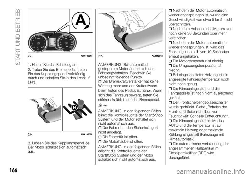 FIAT FULLBACK 2018  Betriebsanleitung (in German) 1. Halten Sie das Fahrzeug an.
2. Treten Sie das Bremspedal, treten
Sie das Kupplungspedal vollständig
durch und schalten Sie in den Leerlauf
(„N“).
3. Lassen Sie das Kupplungspedal los.
Der Moto