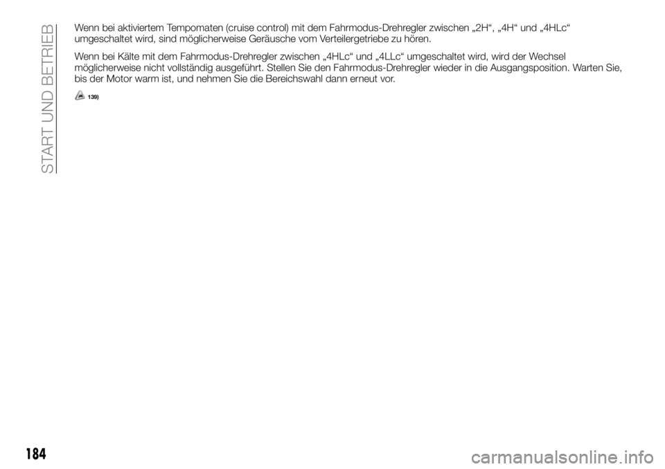 FIAT FULLBACK 2018 Betriebsanleitung (in German) Wenn bei aktiviertem Tempomaten (cruise control) mit dem Fahrmodus-Drehregler zwischen „2H“, „4H“ und „4HLc“
umgeschaltet wird, sind möglicherweise Geräusche vom Verteilergetriebe zu hö FIAT FULLBACK 2018 Betriebsanleitung (in German) Wenn bei aktiviertem Tempomaten (cruise control) mit dem Fahrmodus-Drehregler zwischen „2H“, „4H“ und „4HLc“
umgeschaltet wird, sind möglicherweise Geräusche vom Verteilergetriebe zu hö
