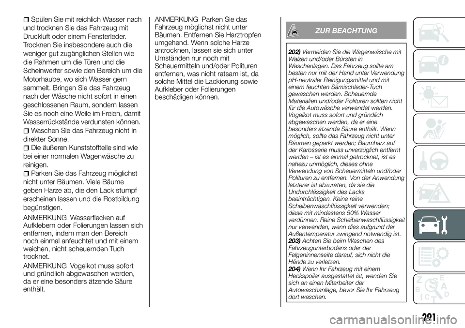 FIAT FULLBACK 2018  Betriebsanleitung (in German) Spülen Sie mit reichlich Wasser nach
und trocknen Sie das Fahrzeug mit
Druckluft oder einem Fensterleder.
Trocknen Sie insbesondere auch die
weniger gut zugänglichen Stellen wie
die Rahmen um die T