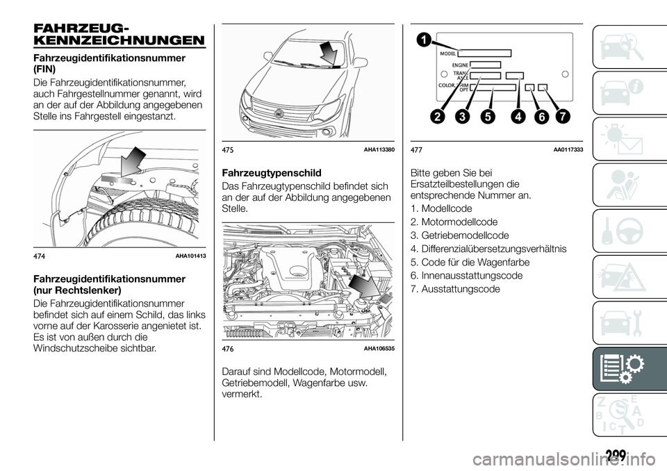 FIAT FULLBACK 2018  Betriebsanleitung (in German) FAHRZEUG-
KENNZEICHNUNGEN
Fahrzeugidentifikationsnummer
(FIN)
Die Fahrzeugidentifikationsnummer,
auch Fahrgestellnummer genannt, wird
an der auf der Abbildung angegebenen
Stelle ins Fahrgestell einges