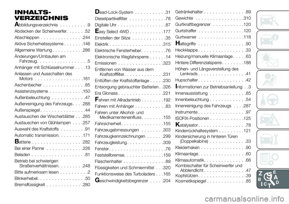 FIAT FULLBACK 2018 Betriebsanleitung (in German) INHALTS-
VERZEICHNIS
Abbildungsverzeichnis..........9
Abdecken der Scheinwerfer.......52
Abschleppen...............244
Aktive Sicherheitssysteme.......146
Allgemeine Wartung...........286
Änderungen/ FIAT FULLBACK 2018 Betriebsanleitung (in German) INHALTS-
VERZEICHNIS
Abbildungsverzeichnis..........9
Abdecken der Scheinwerfer.......52
Abschleppen...............244
Aktive Sicherheitssysteme.......146
Allgemeine Wartung...........286
Änderungen/