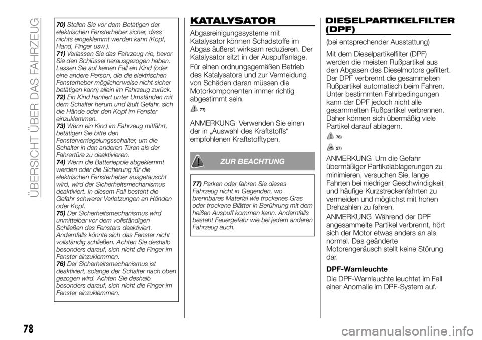 FIAT FULLBACK 2018  Betriebsanleitung (in German) 70)Stellen Sie vor dem Betätigen der
elektrischen Fensterheber sicher, dass
nichts eingeklemmt werden kann (Kopf,
Hand, Finger usw.).
71)Verlassen Sie das Fahrzeug nie, bevor
Sie den Schlüssel herau