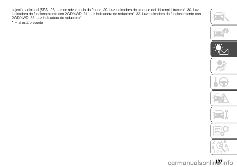 FIAT FULLBACK 2017 Manual de Empleo y Cuidado (in Spanish) sujeción adicional (SRS) 28. Luz de advertencia de frenos 29. Luz indicadora de bloqueo del diferencial trasero* 30. Luz
indicadora de funcionamiento con 2WD/4WD 31. Luz indicadora de reductora* 32. FIAT FULLBACK 2017 Manual de Empleo y Cuidado (in Spanish) sujeción adicional (SRS) 28. Luz de advertencia de frenos 29. Luz indicadora de bloqueo del diferencial trasero* 30. Luz
indicadora de funcionamiento con 2WD/4WD 31. Luz indicadora de reductora* 32.