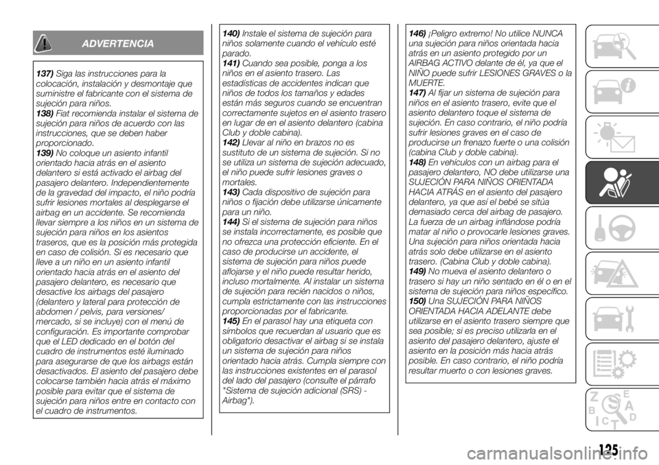 FIAT FULLBACK 2017  Manual de Empleo y Cuidado (in Spanish) ADVERTENCIA
137)Siga las instrucciones para la
colocación, instalación y desmontaje que
suministre el fabricante con el sistema de
sujeción para niños.
138)Fiat recomienda instalar el sistema de
s