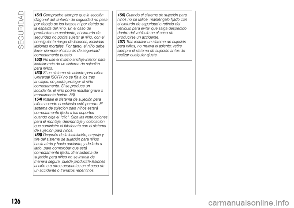 FIAT FULLBACK 2017  Manual de Empleo y Cuidado (in Spanish) 151)Compruebe siempre que la sección
diagonal del cinturón de seguridad no pasa
por debajo de los brazos ni por detrás de
la espalda del niño. En el caso de
producirse un accidente, el cinturón d