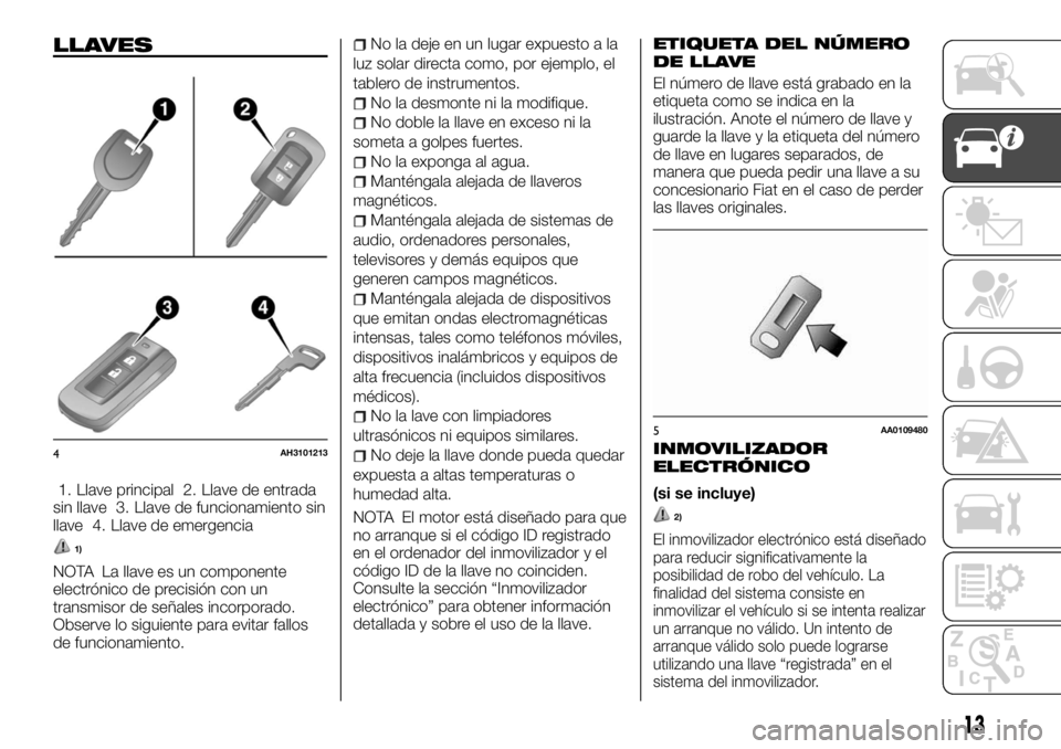 FIAT FULLBACK 2017  Manual de Empleo y Cuidado (in Spanish) LLAVES
1. Llave principal 2. Llave de entrada
sin llave 3. Llave de funcionamiento sin
llave 4. Llave de emergencia
1)
NOTA La llave es un componente
electrónico de precisión con un
transmisor de se