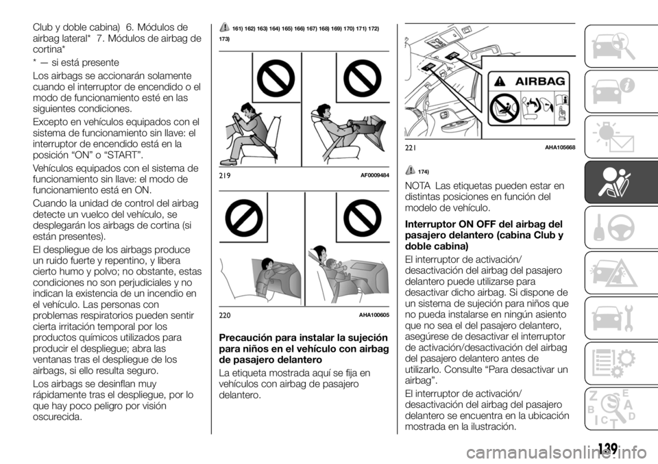 FIAT FULLBACK 2017  Manual de Empleo y Cuidado (in Spanish) Club y doble cabina) 6. Módulos de
airbag lateral* 7. Módulos de airbag de
cortina*
* — si está presente
Los airbags se accionarán solamente
cuando el interruptor de encendido o el
modo de funci