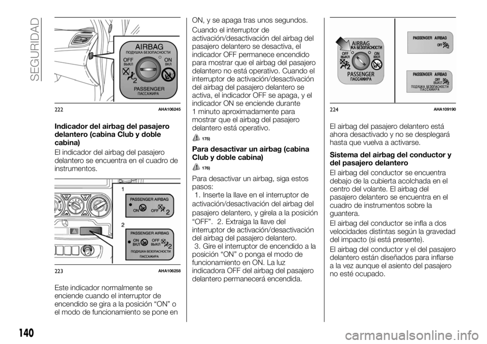 FIAT FULLBACK 2017  Manual de Empleo y Cuidado (in Spanish) Indicador del airbag del pasajero
delantero (cabina Club y doble
cabina)
El indicador del airbag del pasajero
delantero se encuentra en el cuadro de
instrumentos.
Este indicador normalmente se
enciend