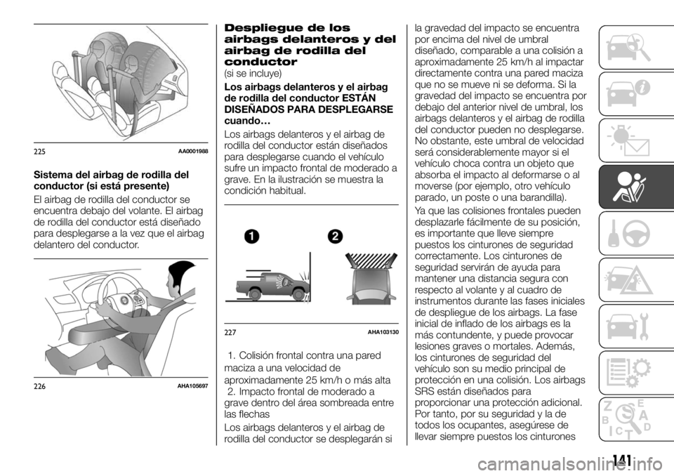 FIAT FULLBACK 2017 Manual de Empleo y Cuidado (in Spanish) Sistema del airbag de rodilla del
conductor (si está presente)
El airbag de rodilla del conductor se
encuentra debajo del volante. El airbag
de rodilla del conductor está diseñado
para desplegarse FIAT FULLBACK 2017 Manual de Empleo y Cuidado (in Spanish) Sistema del airbag de rodilla del
conductor (si está presente)
El airbag de rodilla del conductor se
encuentra debajo del volante. El airbag
de rodilla del conductor está diseñado
para desplegarse