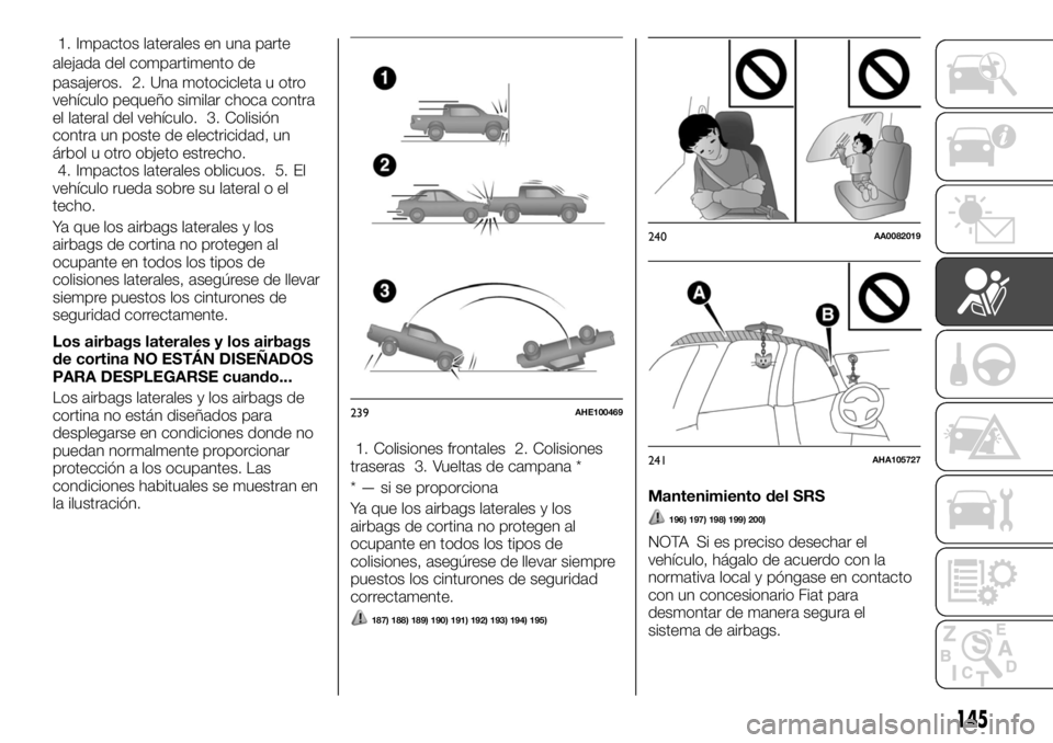 FIAT FULLBACK 2017 Manual de Empleo y Cuidado (in Spanish) 1. Impactos laterales en una parte
alejada del compartimento de
pasajeros. 2. Una motocicleta u otro
vehículo pequeño similar choca contra
el lateral del vehículo. 3. Colisión
contra un poste de e FIAT FULLBACK 2017 Manual de Empleo y Cuidado (in Spanish) 1. Impactos laterales en una parte
alejada del compartimento de
pasajeros. 2. Una motocicleta u otro
vehículo pequeño similar choca contra
el lateral del vehículo. 3. Colisión
contra un poste de e
