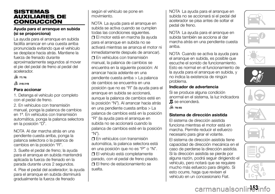 FIAT FULLBACK 2017 Manual de Empleo y Cuidado (in Spanish) SISTEMAS
AUXILIARES DE
CONDUCCIÓN
Ayuda para el arranque en subida
(si se proporciona)
La ayuda para el arranque en subida
facilita arrancar en una cuesta arriba
pronunciada evitando que el vehículo FIAT FULLBACK 2017 Manual de Empleo y Cuidado (in Spanish) SISTEMAS
AUXILIARES DE
CONDUCCIÓN
Ayuda para el arranque en subida
(si se proporciona)
La ayuda para el arranque en subida
facilita arrancar en una cuesta arriba
pronunciada evitando que el vehículo
