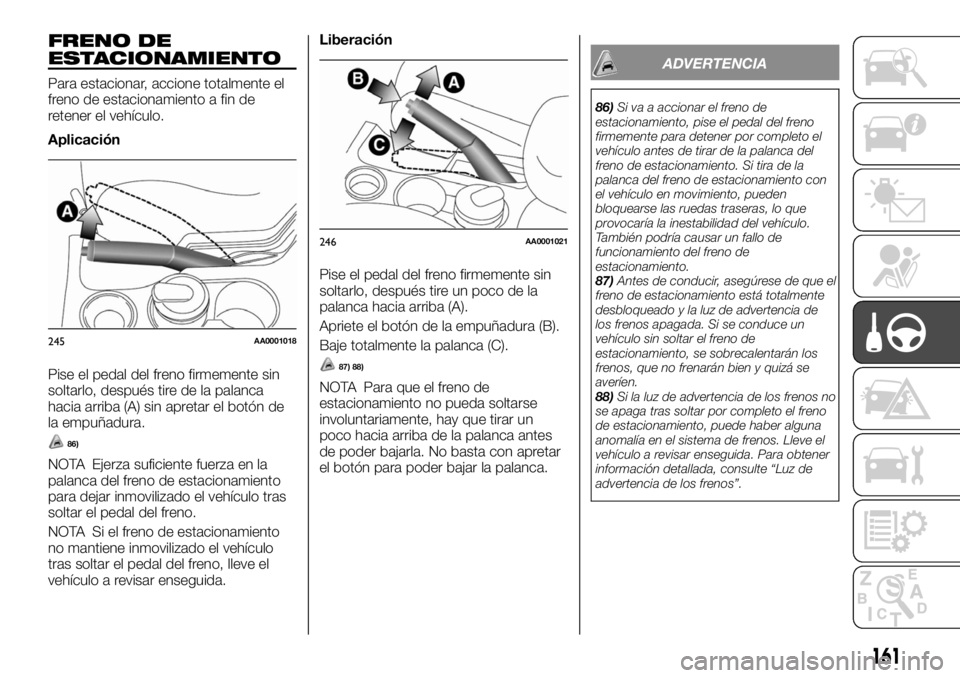 FIAT FULLBACK 2017 Manual de Empleo y Cuidado (in Spanish) FRENO DE
ESTACIONAMIENTO
Para estacionar, accione totalmente el
freno de estacionamiento a fin de
retener el vehículo.
Aplicación
Pise el pedal del freno firmemente sin
soltarlo, después tire de la FIAT FULLBACK 2017 Manual de Empleo y Cuidado (in Spanish) FRENO DE
ESTACIONAMIENTO
Para estacionar, accione totalmente el
freno de estacionamiento a fin de
retener el vehículo.
Aplicación
Pise el pedal del freno firmemente sin
soltarlo, después tire de la