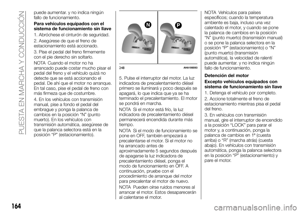 FIAT FULLBACK 2017 Manual de Empleo y Cuidado (in Spanish) puede aumentar. y no indica ningún
fallo de funcionamiento.
Para vehículos equipados con el
sistema de funcionamiento sin llave
1. Abróchese el cinturón de seguridad.
2. Asegúrese de que el freno FIAT FULLBACK 2017 Manual de Empleo y Cuidado (in Spanish) puede aumentar. y no indica ningún
fallo de funcionamiento.
Para vehículos equipados con el
sistema de funcionamiento sin llave
1. Abróchese el cinturón de seguridad.
2. Asegúrese de que el freno