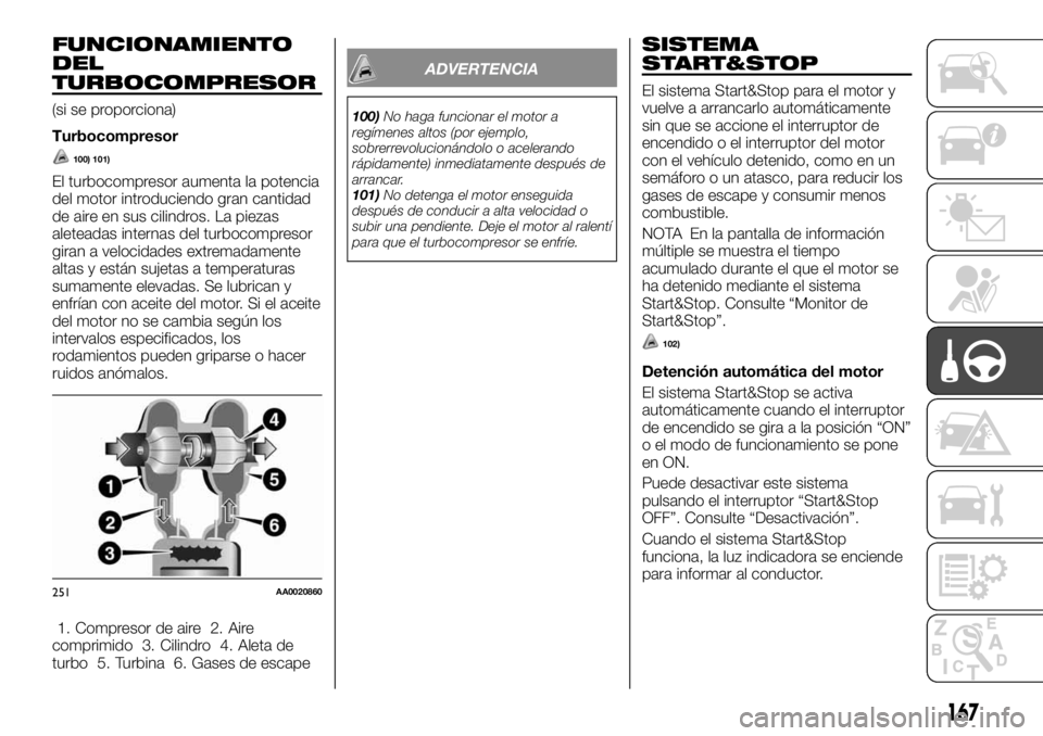 FIAT FULLBACK 2017 Manual de Empleo y Cuidado (in Spanish) FUNCIONAMIENTO
DEL
TURBOCOMPRESOR
(si se proporciona)
Turbocompresor
100) 101)
El turbocompresor aumenta la potencia
del motor introduciendo gran cantidad
de aire en sus cilindros. La piezas
aleteadas FIAT FULLBACK 2017 Manual de Empleo y Cuidado (in Spanish) FUNCIONAMIENTO
DEL
TURBOCOMPRESOR
(si se proporciona)
Turbocompresor
100) 101)
El turbocompresor aumenta la potencia
del motor introduciendo gran cantidad
de aire en sus cilindros. La piezas
aleteadas
