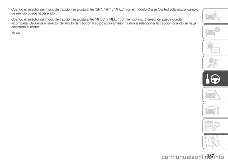 FIAT FULLBACK 2017 Manual de Empleo y Cuidado (in Spanish) Cuando el selector del modo de tracción se ajusta entre “2H”, “4H” y “4HLc” con el módulo Cruise Control activado, el cambio
de reenvío puede hacer ruido.
Cuando el selector del modo de FIAT FULLBACK 2017 Manual de Empleo y Cuidado (in Spanish) Cuando el selector del modo de tracción se ajusta entre “2H”, “4H” y “4HLc” con el módulo Cruise Control activado, el cambio
de reenvío puede hacer ruido.
Cuando el selector del modo de