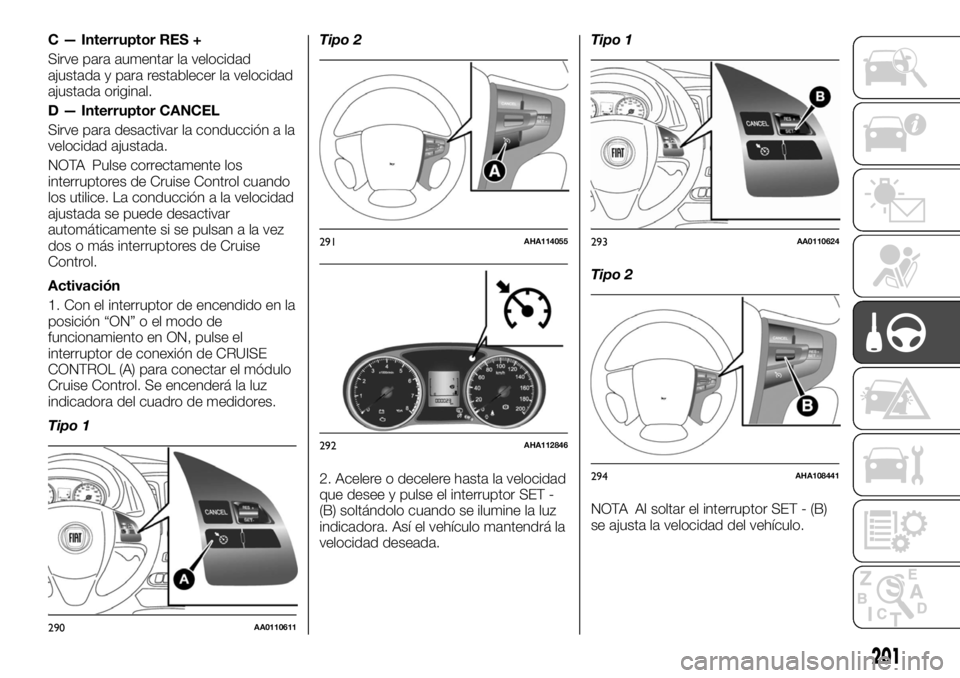 FIAT FULLBACK 2017 Manual de Empleo y Cuidado (in Spanish) C — Interruptor RES +
Sirve para aumentar la velocidad
ajustada y para restablecer la velocidad
ajustada original.
D — Interruptor CANCEL
Sirve para desactivar la conducción a la
velocidad ajusta FIAT FULLBACK 2017 Manual de Empleo y Cuidado (in Spanish) C — Interruptor RES +
Sirve para aumentar la velocidad
ajustada y para restablecer la velocidad
ajustada original.
D — Interruptor CANCEL
Sirve para desactivar la conducción a la
velocidad ajusta