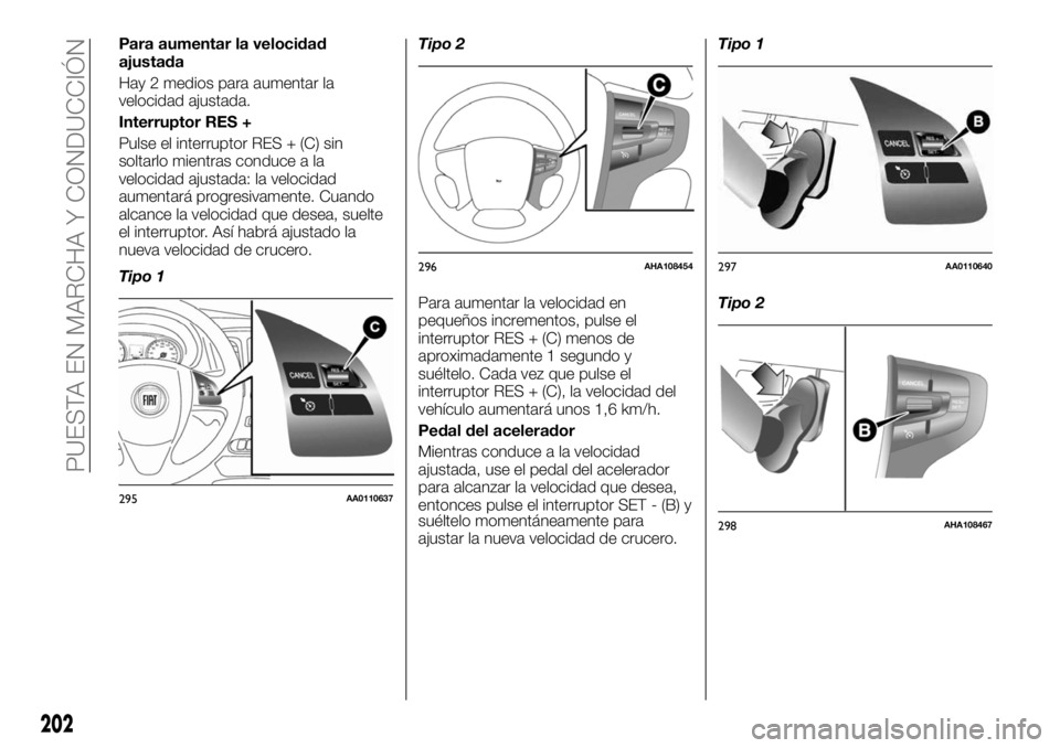 FIAT FULLBACK 2017 Manual de Empleo y Cuidado (in Spanish) Para aumentar la velocidad
ajustada
Hay 2 medios para aumentar la
velocidad ajustada.
Interruptor RES +
Pulse el interruptor RES + (C) sin
soltarlo mientras conduce a la
velocidad ajustada: la velocid FIAT FULLBACK 2017 Manual de Empleo y Cuidado (in Spanish) Para aumentar la velocidad
ajustada
Hay 2 medios para aumentar la
velocidad ajustada.
Interruptor RES +
Pulse el interruptor RES + (C) sin
soltarlo mientras conduce a la
velocidad ajustada: la velocid