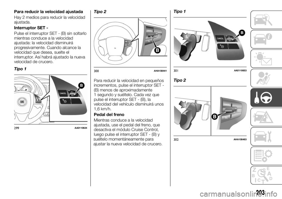 FIAT FULLBACK 2017 Manual de Empleo y Cuidado (in Spanish) Para reducir la velocidad ajustada
Hay 2 medios para reducir la velocidad
ajustada.
Interruptor SET -
Pulse el interruptor SET - (B) sin soltarlo
mientras conduce a la velocidad
ajustada: la velocidad FIAT FULLBACK 2017 Manual de Empleo y Cuidado (in Spanish) Para reducir la velocidad ajustada
Hay 2 medios para reducir la velocidad
ajustada.
Interruptor SET -
Pulse el interruptor SET - (B) sin soltarlo
mientras conduce a la velocidad
ajustada: la velocidad