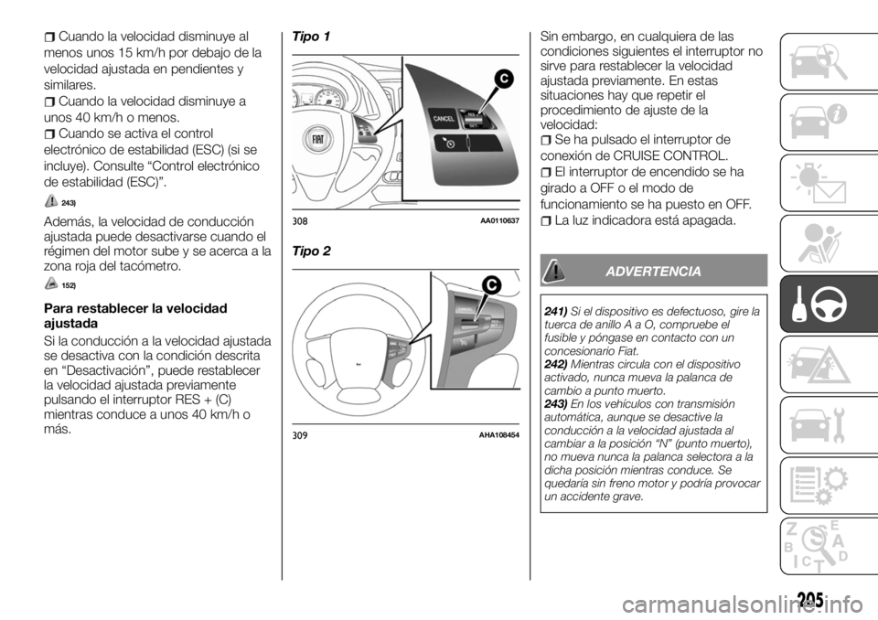 FIAT FULLBACK 2017 Manual de Empleo y Cuidado (in Spanish) Cuando la velocidad disminuye al
menos unos 15 km/h por debajo de la
velocidad ajustada en pendientes y
similares.
Cuando la velocidad disminuye a
unos 40 km/h o menos.
Cuando se activa el control
ele FIAT FULLBACK 2017 Manual de Empleo y Cuidado (in Spanish) Cuando la velocidad disminuye al
menos unos 15 km/h por debajo de la
velocidad ajustada en pendientes y
similares.
Cuando la velocidad disminuye a
unos 40 km/h o menos.
Cuando se activa el control
ele